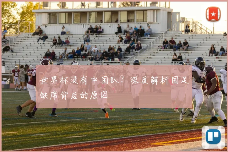 世界杯没有中国队?深度解析国足缺席背后的原因