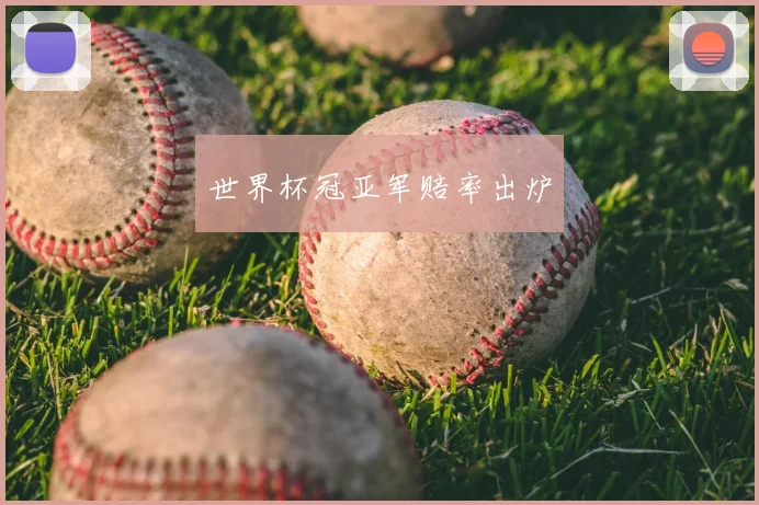 世界杯冠亚军赔率出炉