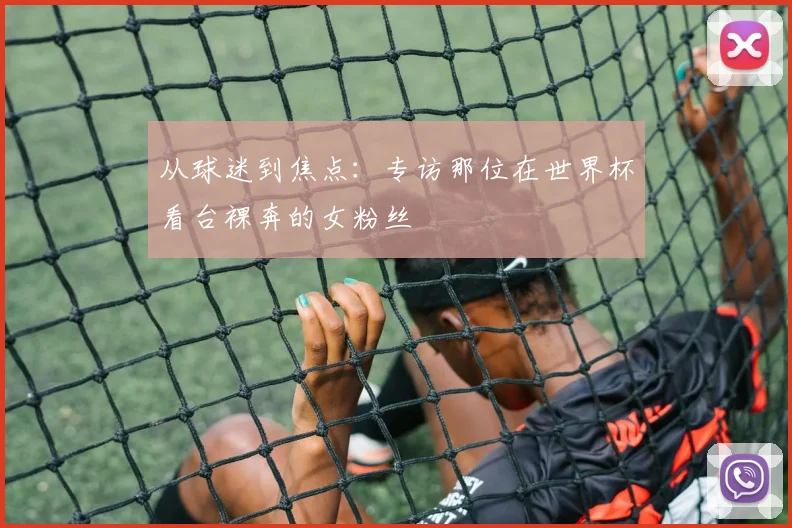 从球迷到焦点：专访那位在世界杯看台裸奔的女粉丝