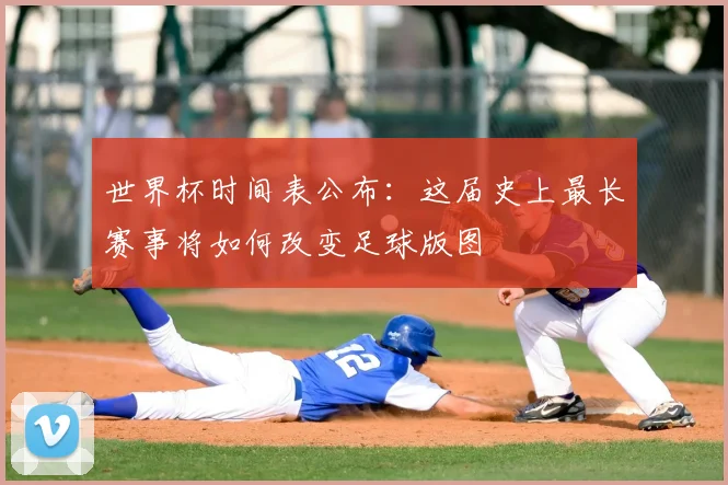 世界杯时间表公布：这届史上最长赛事将如何改变足球版图