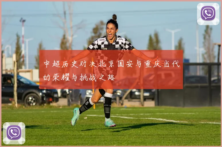中超历史对决北京国安与重庆当代的荣耀与挑战之路