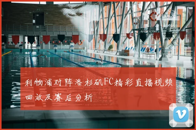 利物浦对阵洛杉矶FC精彩直播视频回放及赛后分析