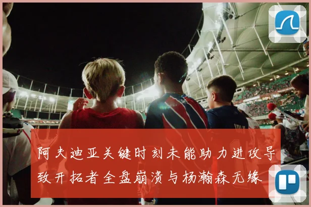 阿夫迪亚关键时刻未能助力进攻导致开拓者全盘崩溃与杨瀚森无缘