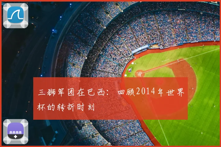 三狮军团在巴西：回顾2014年世界杯的转折时刻