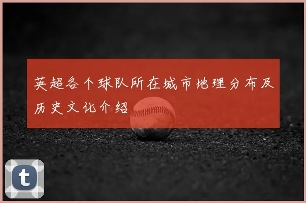 英超各个球队所在城市地理分布及历史文化介绍