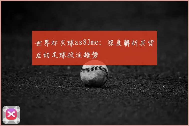 世界杯买球as83me：深度解析其背后的足球投注趋势