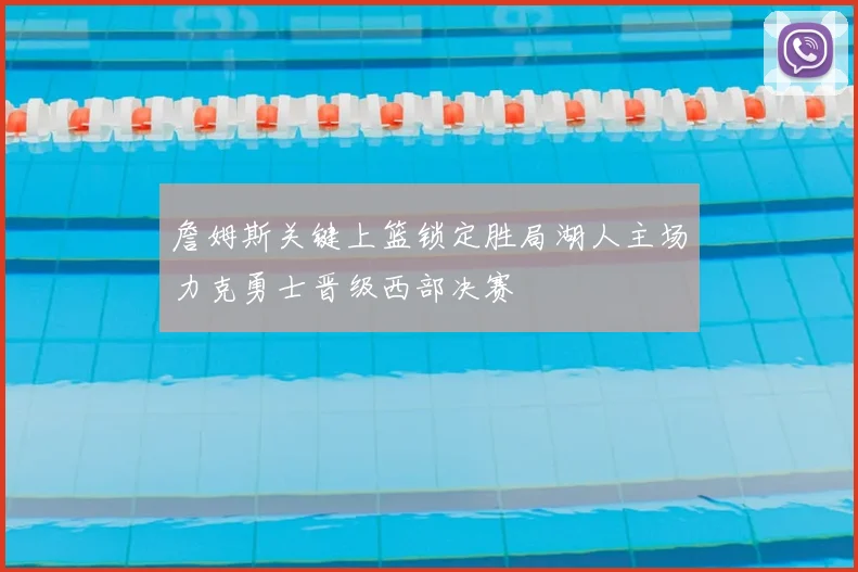 詹姆斯关键上篮锁定胜局湖人主场力克勇士晋级西部决赛