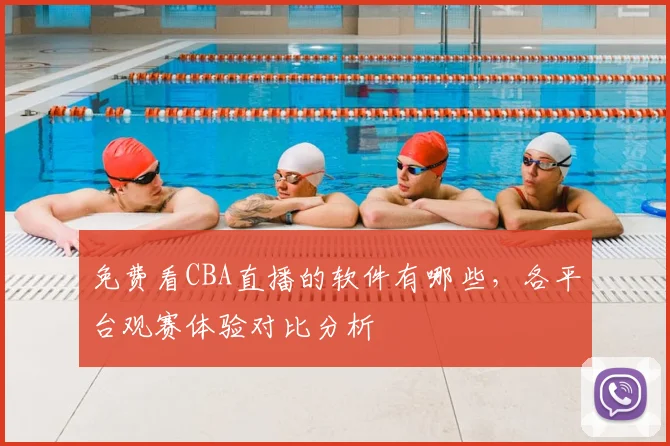 免费看CBA直播的软件有哪些,各平台观赛体验对比分析