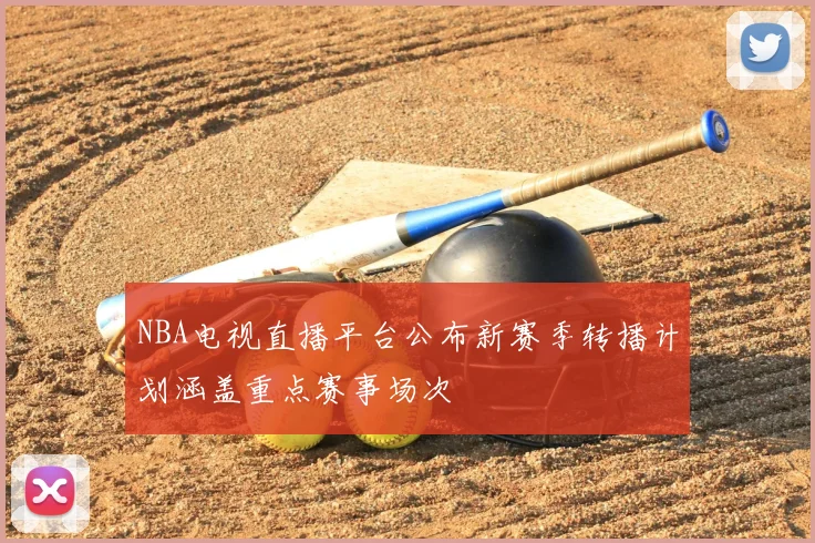 NBA电视直播平台公布新赛季转播计划涵盖重点赛事场次