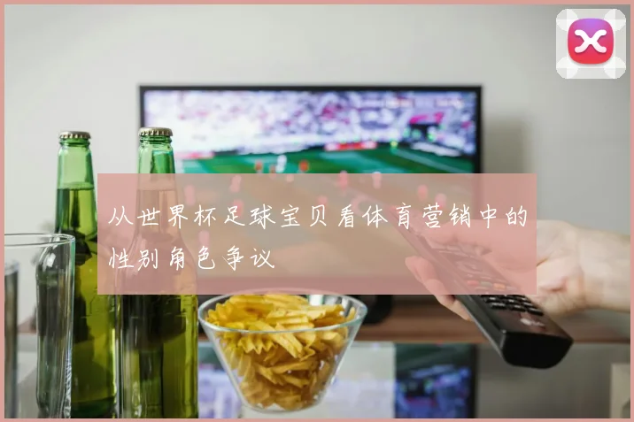 从世界杯足球宝贝看体育营销中的性别角色争议
