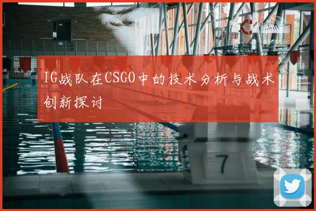 IG战队在CSGO中的技术分析与战术创新探讨