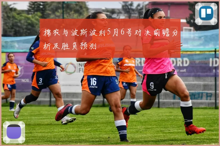 棉农与波斯波利5月6号对决前瞻分析及胜负预测