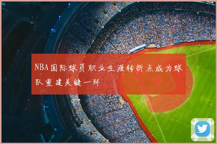 NBA国际球员职业生涯转折点成为球队重建关键一环