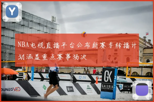 NBA电视直播平台公布新赛季转播计划涵盖重点赛事场次