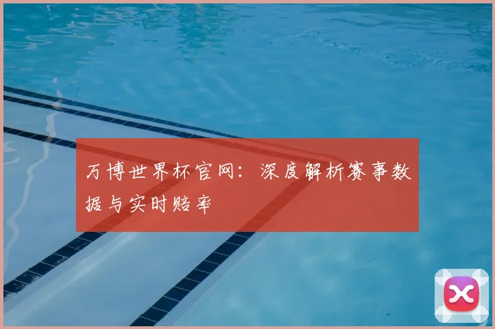 万博世界杯官网：深度解析赛事数据与实时赔率