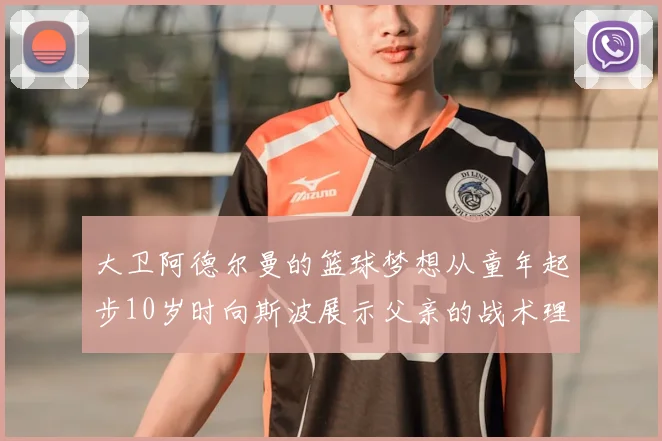大卫阿德尔曼的篮球梦想从童年起步10岁时向斯波展示父亲的战术理念