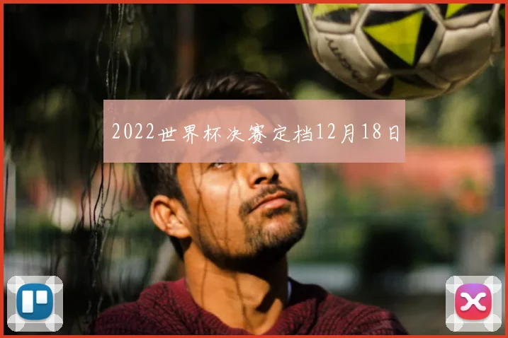 2022世界杯决赛定档12月18日
