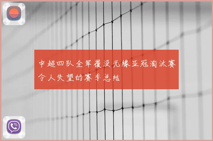中超四队全军覆没无缘亚冠淘汰赛令人失望的赛季总结