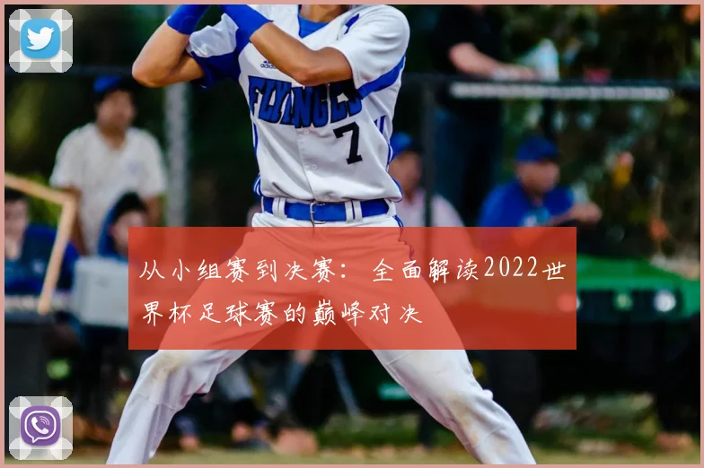 从小组赛到决赛:全面解读2022世界杯足球赛的巅峰对决