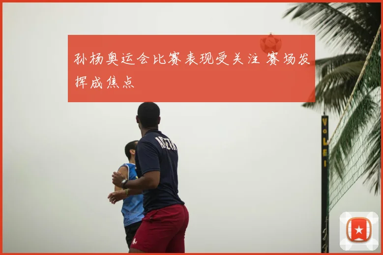 孙杨奥运会比赛表现受关注 赛场发挥成焦点