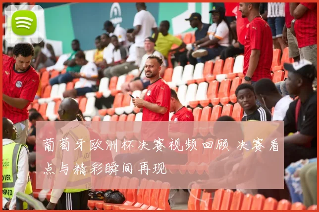 葡萄牙欧洲杯决赛视频回顾 决赛看点与精彩瞬间再现