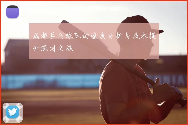 成都乒乓球队的速度分析与技术提升探讨之旅