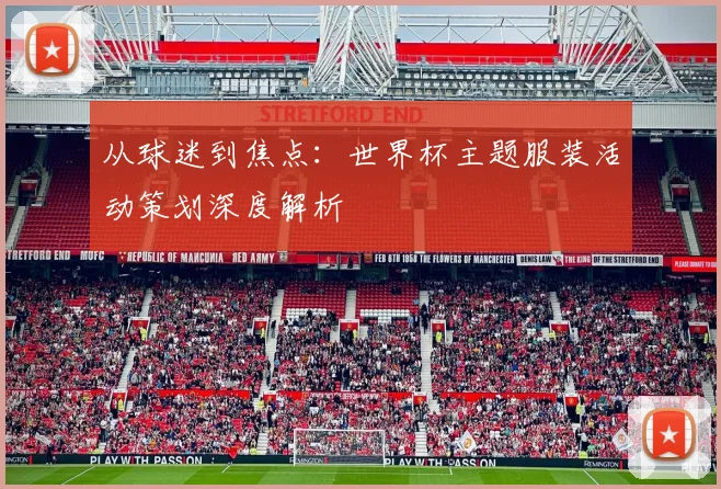 从球迷到焦点：世界杯主题服装活动策划深度解析