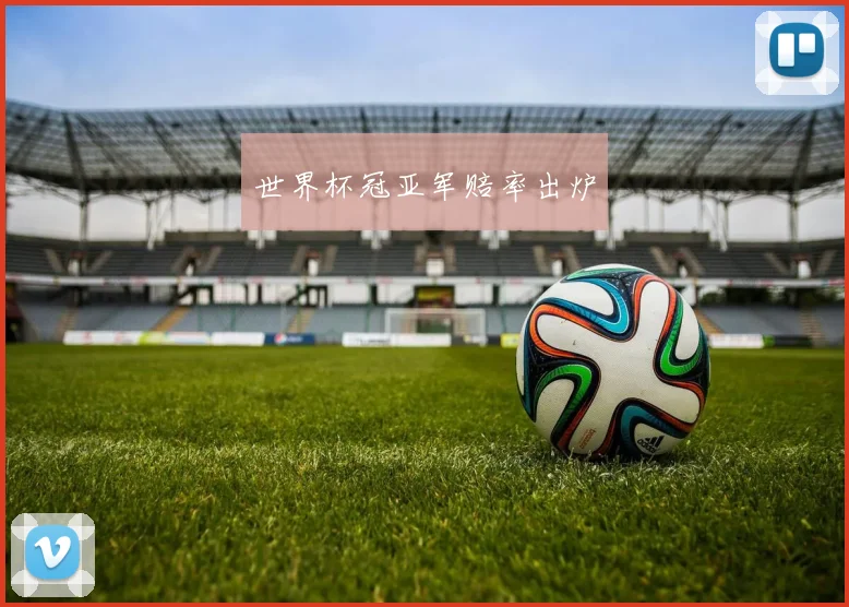 世界杯冠亚军赔率出炉