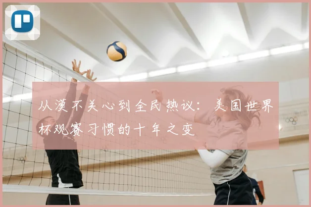 从漠不关心到全民热议：美国世界杯观赛习惯的十年之变