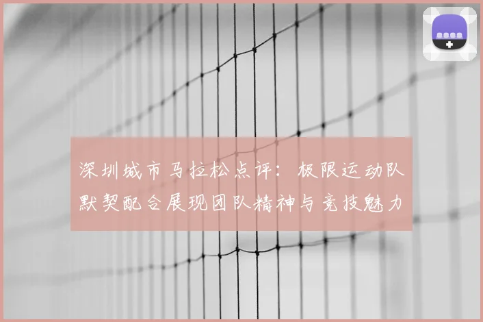 深圳城市马拉松点评：极限运动队默契配合展现团队精神与竞技魅力