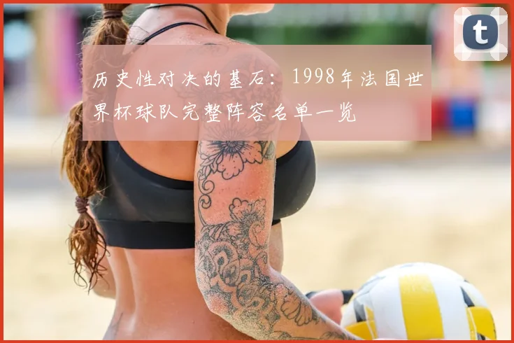 历史性对决的基石:1998年法国世界杯球队完整阵容名单一览