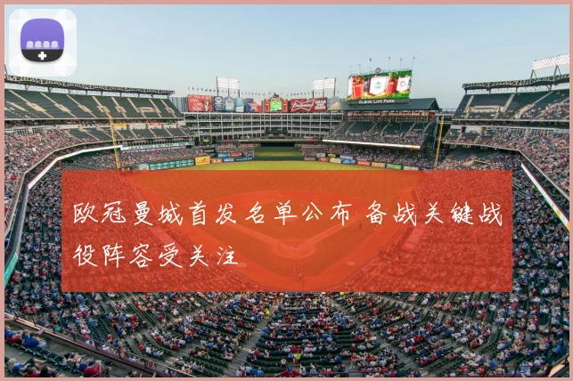 欧冠曼城首发名单公布 备战关键战役阵容受关注