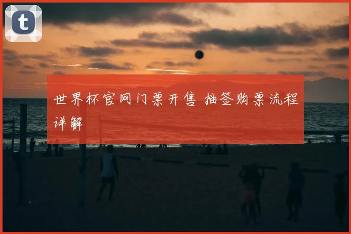 世界杯官网门票开售 抽签购票流程详解