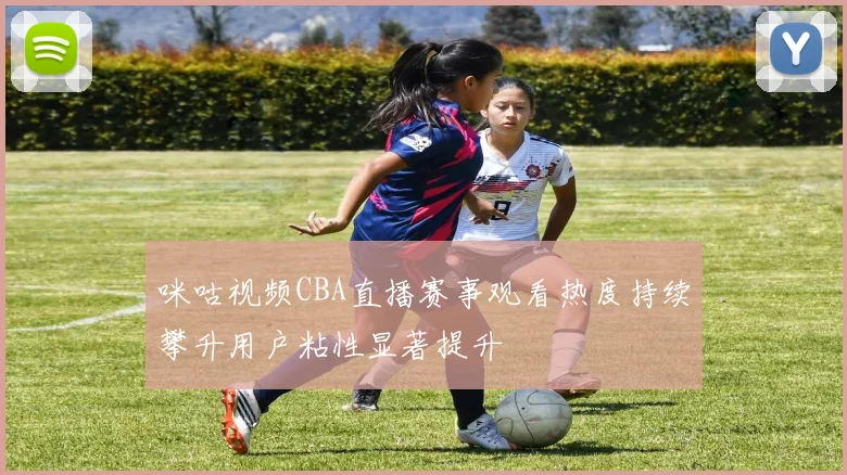 咪咕视频CBA直播赛事观看热度持续攀升用户粘性显著提升