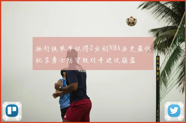 独行侠单节仅得2分创NBA历史最低纪录勇士防守致对手进攻崩盘