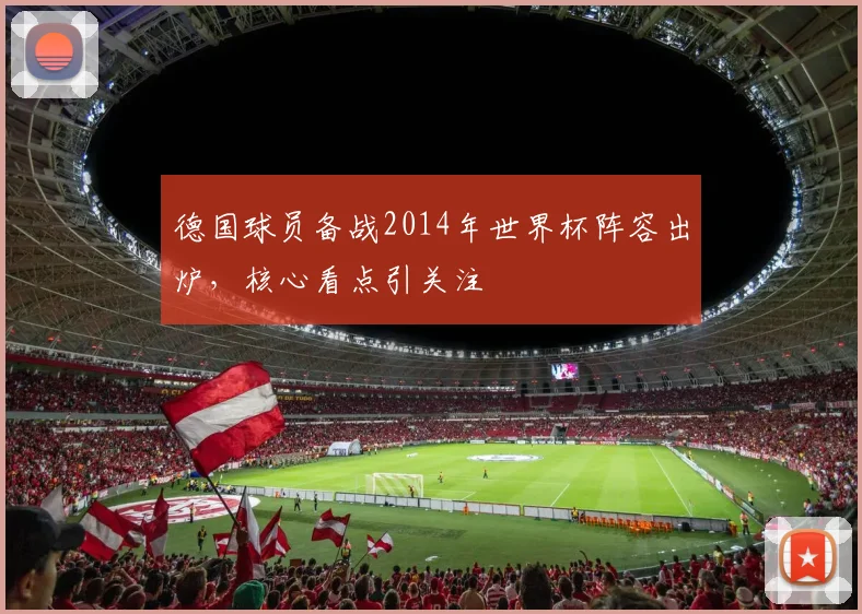 德国球员备战2014年世界杯阵容出炉，核心看点引关注