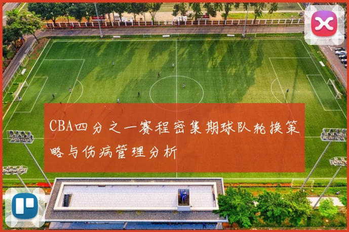 CBA四分之一赛程密集期球队轮换策略与伤病管理分析