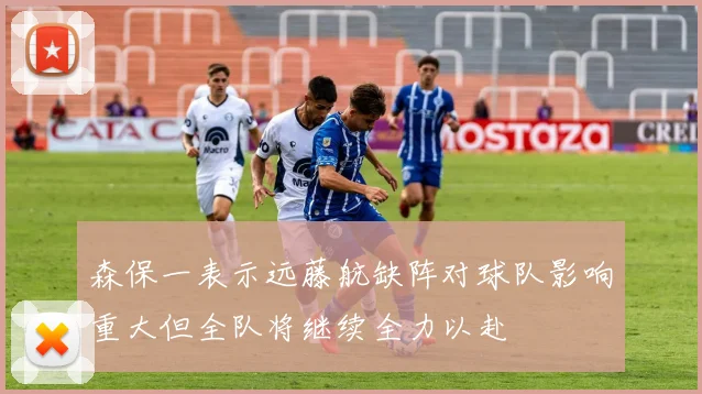 森保一表示远藤航缺阵对球队影响重大但全队将继续全力以赴