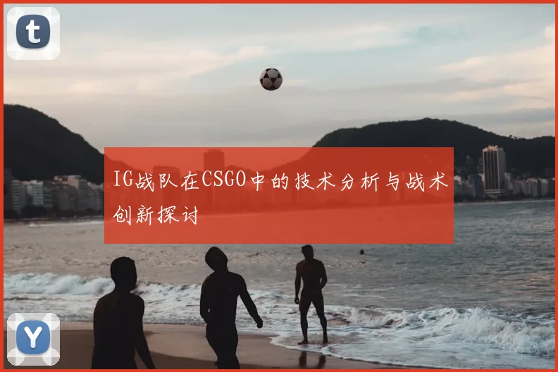 IG战队在CSGO中的技术分析与战术创新探讨