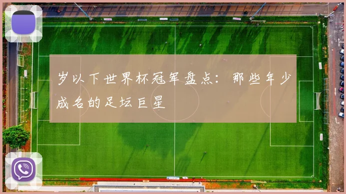 岁以下世界杯冠军盘点：那些年少成名的足坛巨星