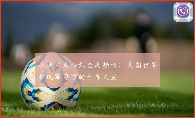 从漠不关心到全民热议：美国世界杯观赛习惯的十年之变