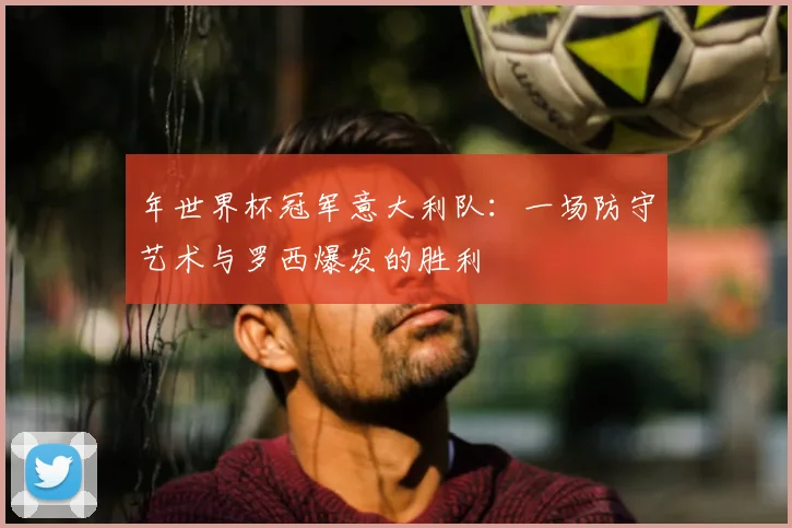 年世界杯冠军意大利队:一场防守艺术与罗西爆发的胜利