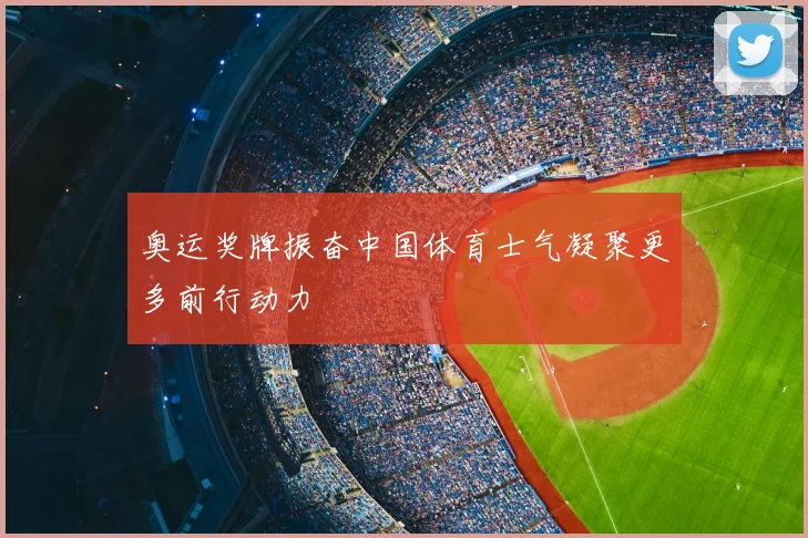 奥运奖牌振奋中国体育士气凝聚更多前行动力