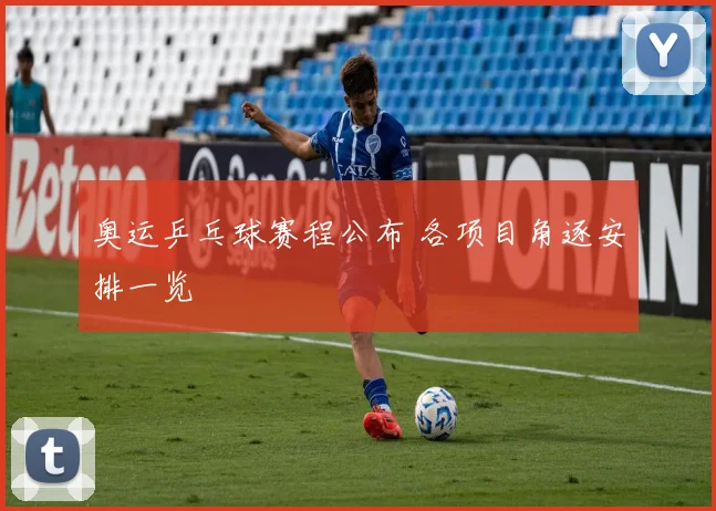 奥运乒乓球赛程公布 各项目角逐安排一览