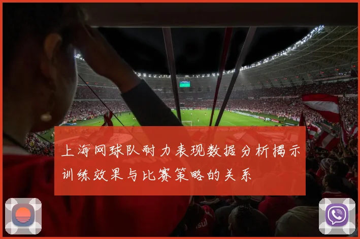 上海网球队耐力表现数据分析揭示训练效果与比赛策略的关系
