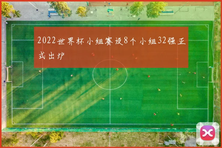 2022世界杯小组赛设8个小组32强正式出炉