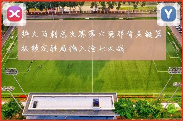 热火马刺总决赛第六场邓肯关键篮板锁定胜局拖入抢七大战