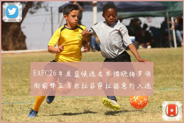 EAFC26年度蓝候选名单揭晓梅罗领衔前锋亚马尔拉菲萨拉赫意外入选中场