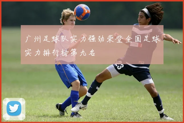 广州足球队实力强劲荣登全国足球实力排行榜第九名