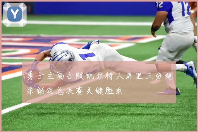 勇士主场击败凯尔特人库里三分绝杀锁定总决赛关键胜利